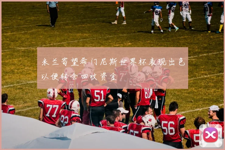 米兰寄望希门尼斯世界杯表现出色以便转会回收资金