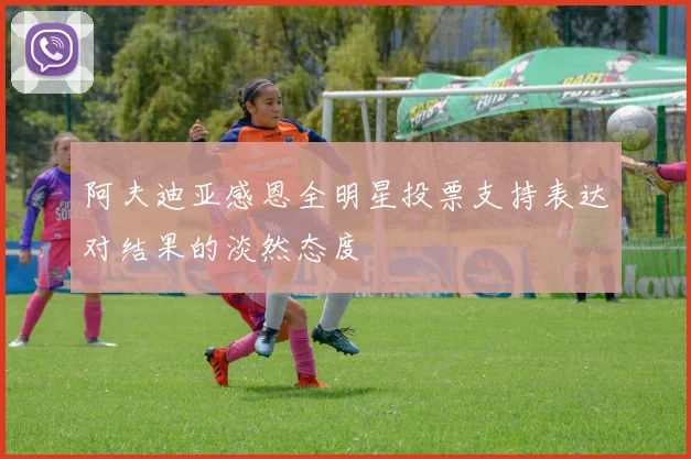 阿夫迪亚感恩全明星投票支持表达对结果的淡然态度