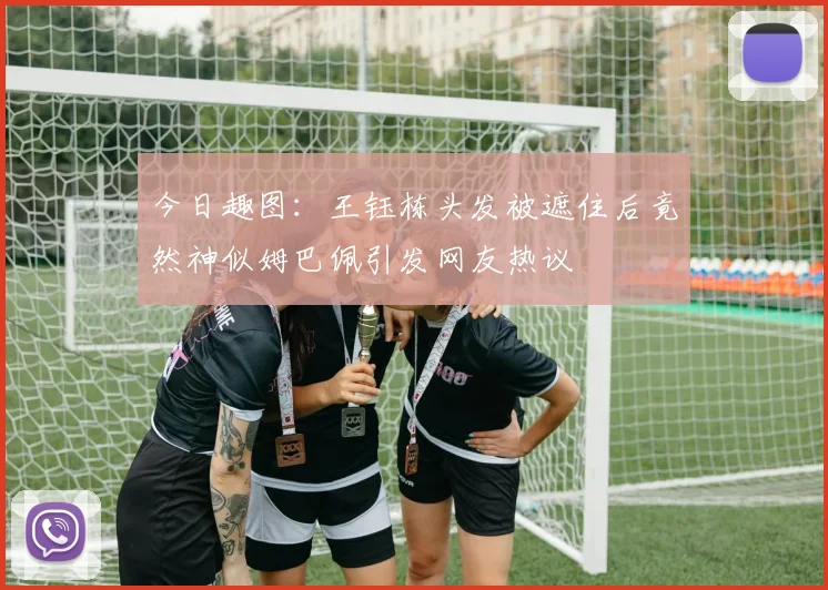 今日趣图：王钰栋头发被遮住后竟然神似姆巴佩引发网友热议