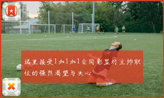 诺里接受1加1加1合同彰显对主帅职位的强烈渴望与决心