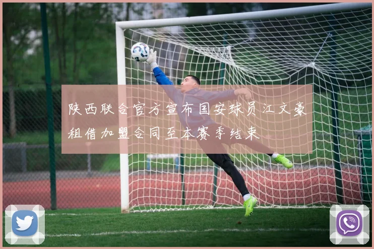 陕西联合官方宣布国安球员江文豪租借加盟合同至本赛季结束