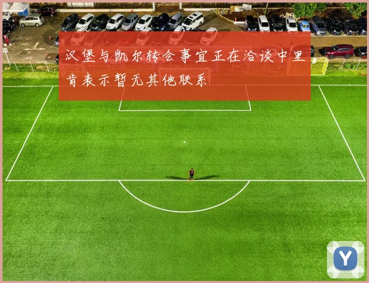 汉堡与凯尔转会事宜正在洽谈中里肯表示暂无其他联系
