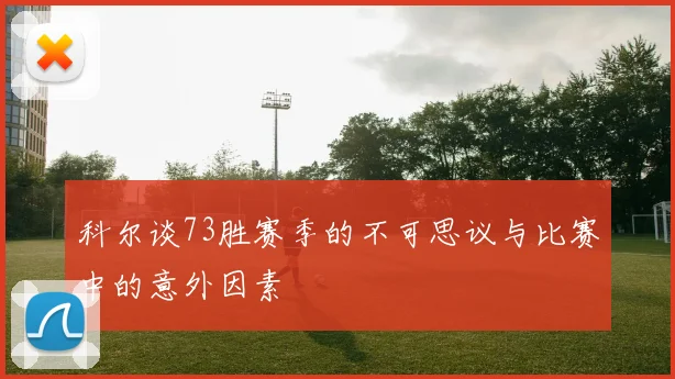 科尔谈73胜赛季的不可思议与比赛中的意外因素