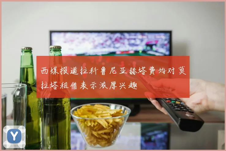 西媒报道拉科鲁尼亚赫塔费均对莫拉塔租借表示浓厚兴趣