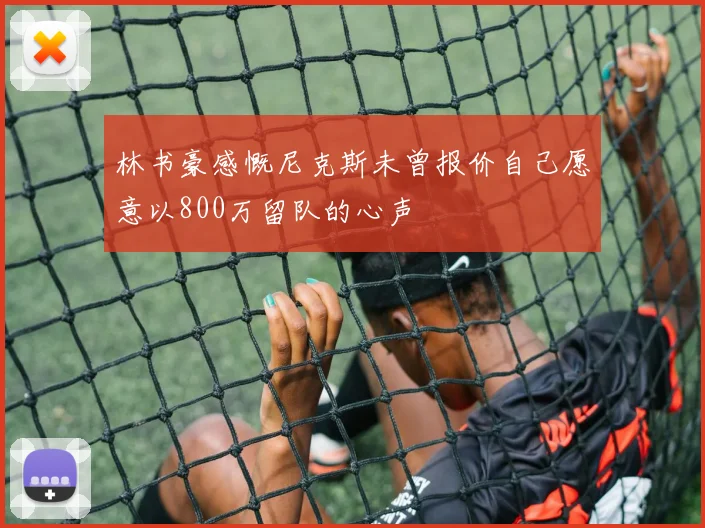 林书豪感慨尼克斯未曾报价自己愿意以800万留队的心声