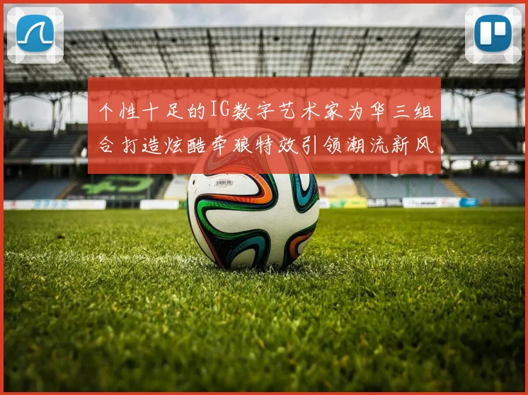 个性十足的IG数字艺术家为华三组合打造炫酷牵狼特效引领潮流新风尚
