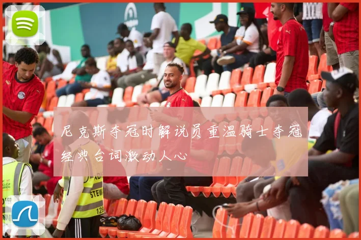 尼克斯夺冠时解说员重温骑士夺冠经典台词激动人心